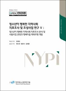 청소년이 행복한 지역사회 지표조사 및 조성사업 연구Ⅴ :청소년이 행복한 지역사회 지표조사 분석 및 시범사업 운영과 행복마을 특화모형 개발