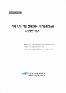 미래인재 개발 전략으로서 재외동포 청소년 지원 방안 연구Ⅰ