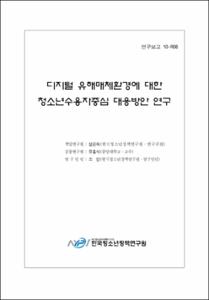 디지털 유해매체환경에 대한 청소년수용자중심 대응방안 연구