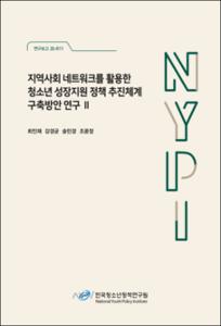 지역사회 네트워크를 활용한 청소년 성장지원 정책 추진체계 구축방안 연구 Ⅱ