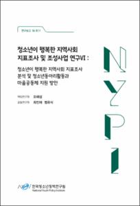 청소년이 행복한 지역사회 지표조사 및 조성사업 연구Ⅵ : 청소년이 행복한 지역사회 지표조사 분석 및 청소년동아리활동과 마을공동체 지원 방안