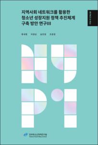 지역사회 네트워크를 활용한 청소년 성장지원 정책 추진체계 구축방안 연구Ⅲ