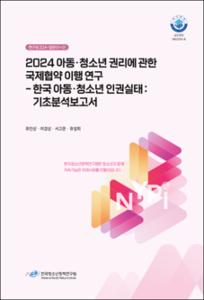 2024 아동 · 청소년 권리에 관한 국제협약 이행 연구 -한국 아동 ·청소년 인권실태: 기초분석보고서