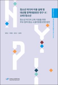 청소년 미디어 이용 실태 및 대상별 정책대응방안 연구Ⅱ: 10대 청소년
