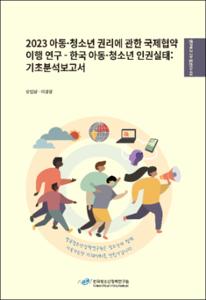 2023 아동·청소년 권리에 관한 국제협약 이행 연구 - 한국 아동·청소년 인권실태: 기초분석보고서